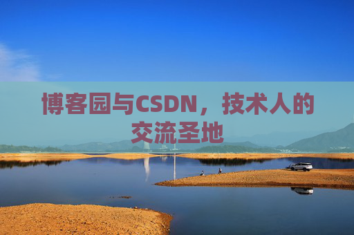 博客园与CSDN,技术人的交流圣地